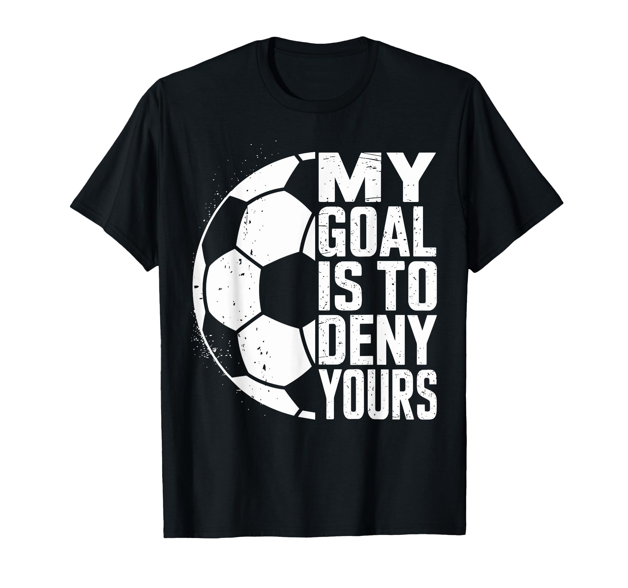 My Goal Is To Deny Yours Soccer T-Shirt - Casual Everyday Wear Unisex - T-Shirt, Sweatshirt, Hoodie