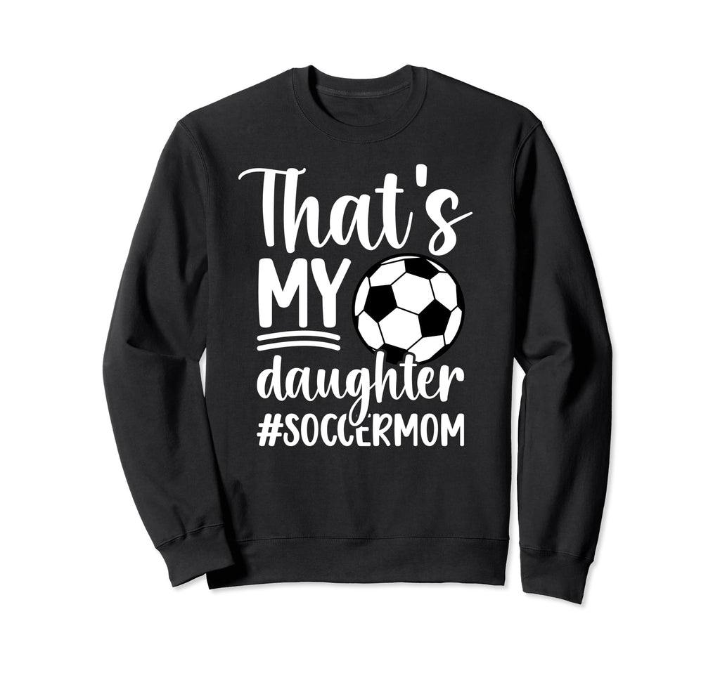 Thats My Daughter Soccer Mom Sweatshirt - Novelty Apparel for Adults - T-Shirt, Sweatshirt, Hoodie