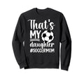 Thats My Daughter Soccer Mom Soccer Sweatshirt - Novelty Apparel Unisex - T-Shirt, Sweatshirt, Hoodie