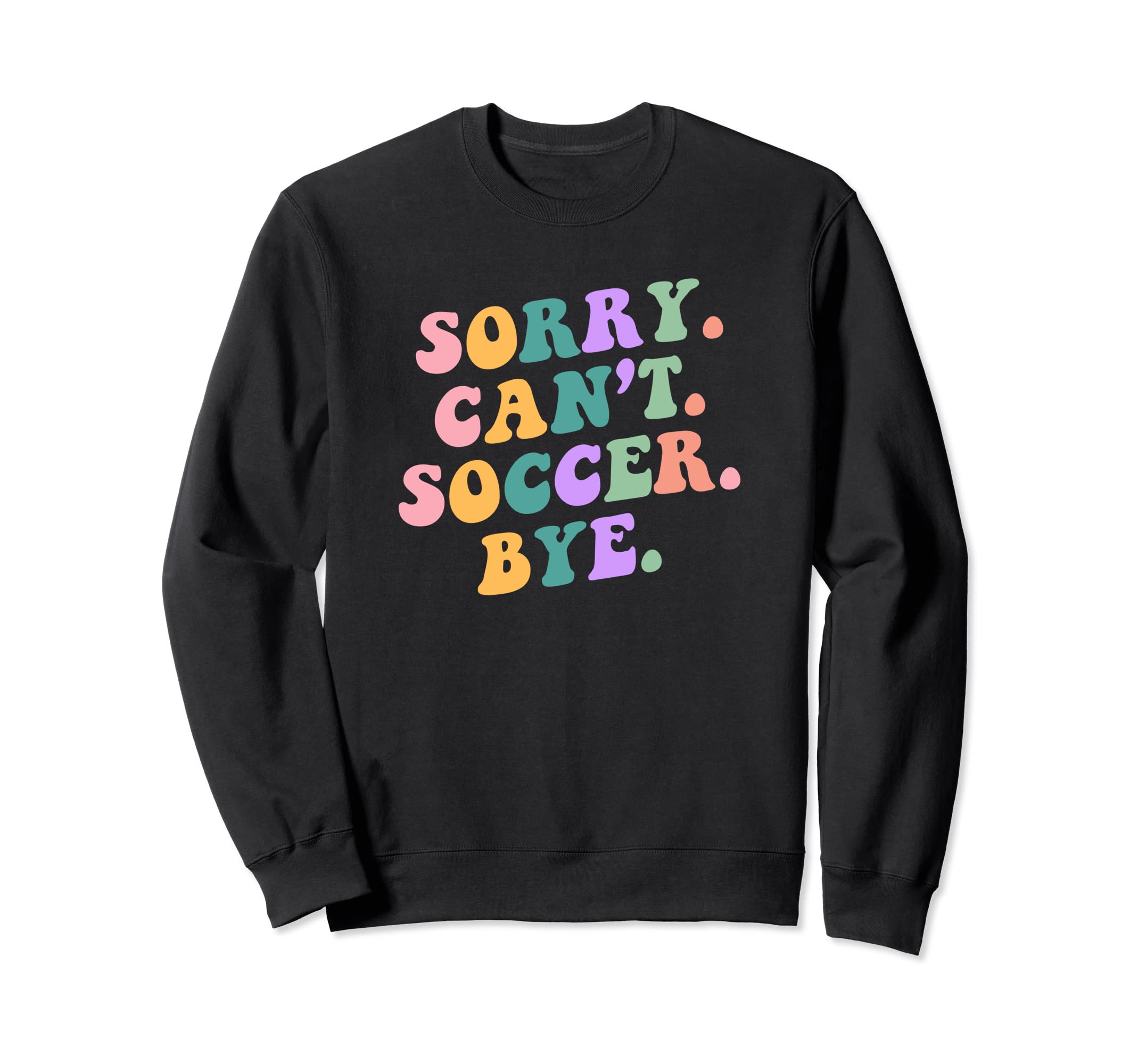 Sorry Cant Soccer Bye Funny Sports Sweatshirt - Novelty Apparel Men Women - T-Shirt, Sweatshirt, Hoodie