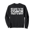 Because Im Coach Sports Training Sweatshirt - Custom Art Print Men Women - T-Shirt, Sweatshirt, Hoodie