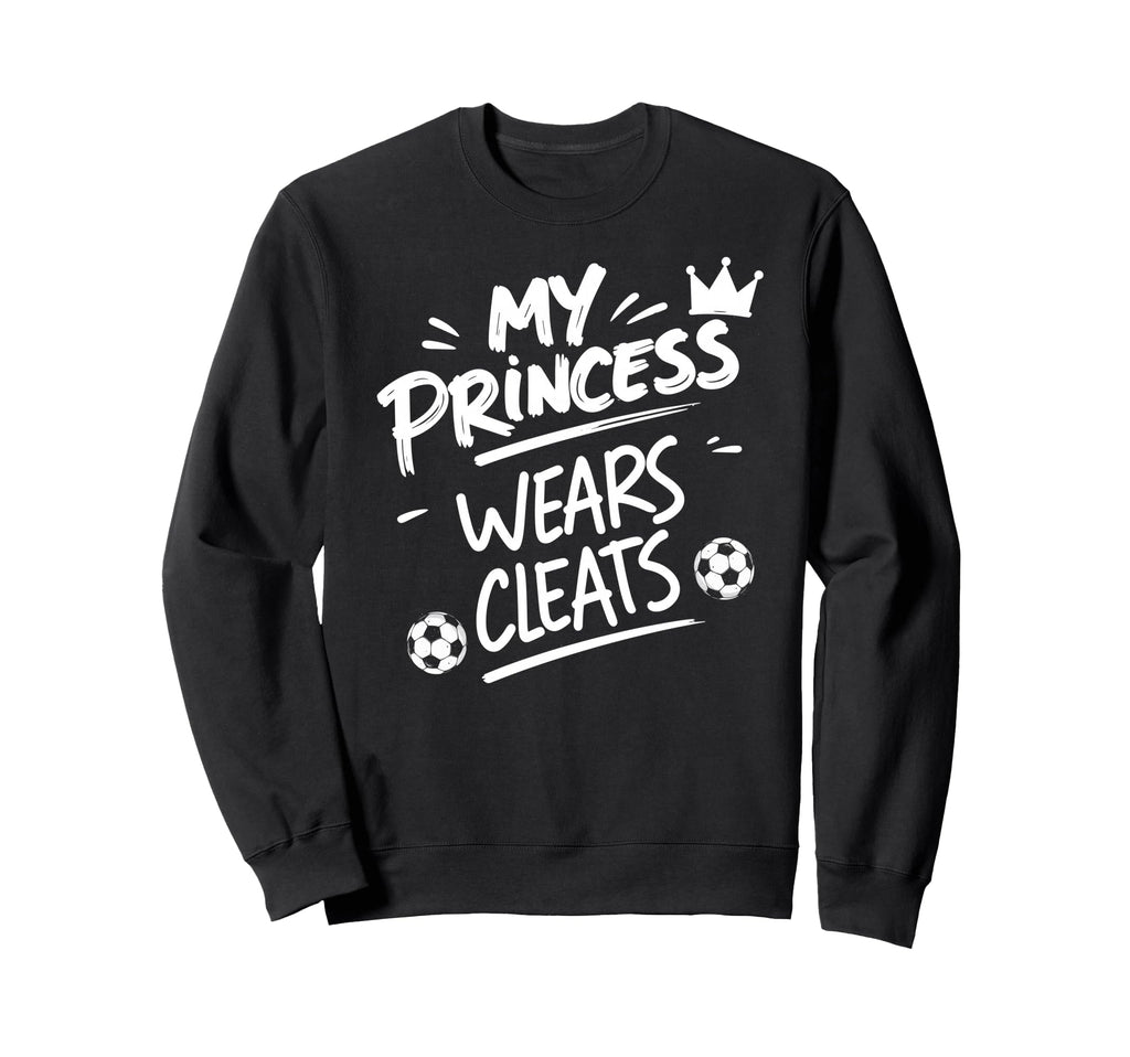 My Princess Wear Cleats Soccer Player Sweatshirt - Graphic Print Men Women - T-Shirt, Sweatshirt, Hoodie