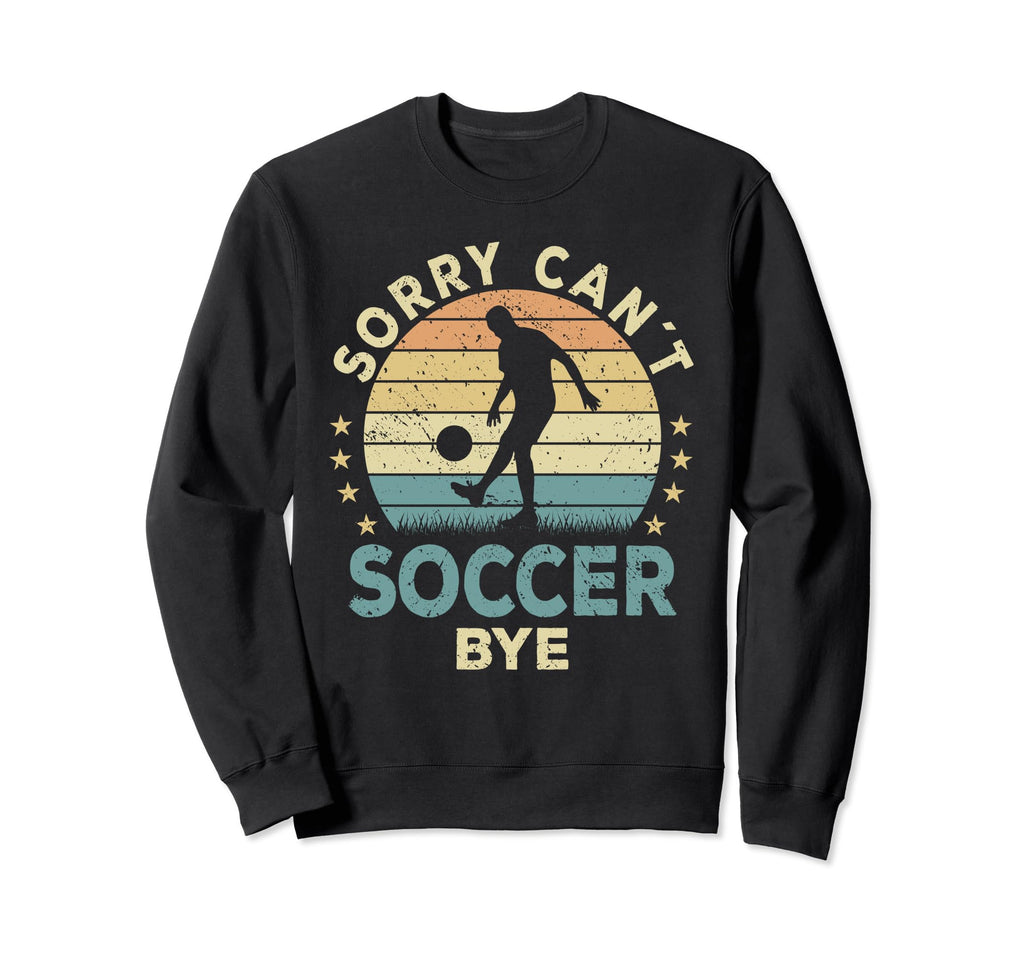 Sorry Cant Soccer Bye Soccer Player Sweatshirt - Streetwear Style Unisex - T-Shirt, Sweatshirt, Hoodie