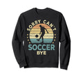 Sorry Cant Soccer Bye Soccer Player Sweatshirt - Streetwear Style Unisex - T-Shirt, Sweatshirt, Hoodie
