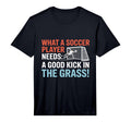 Soccer What Soccer Players Need Good T-Shirt - Streetwear Style Men Women - T-Shirt, Sweatshirt, Hoodie