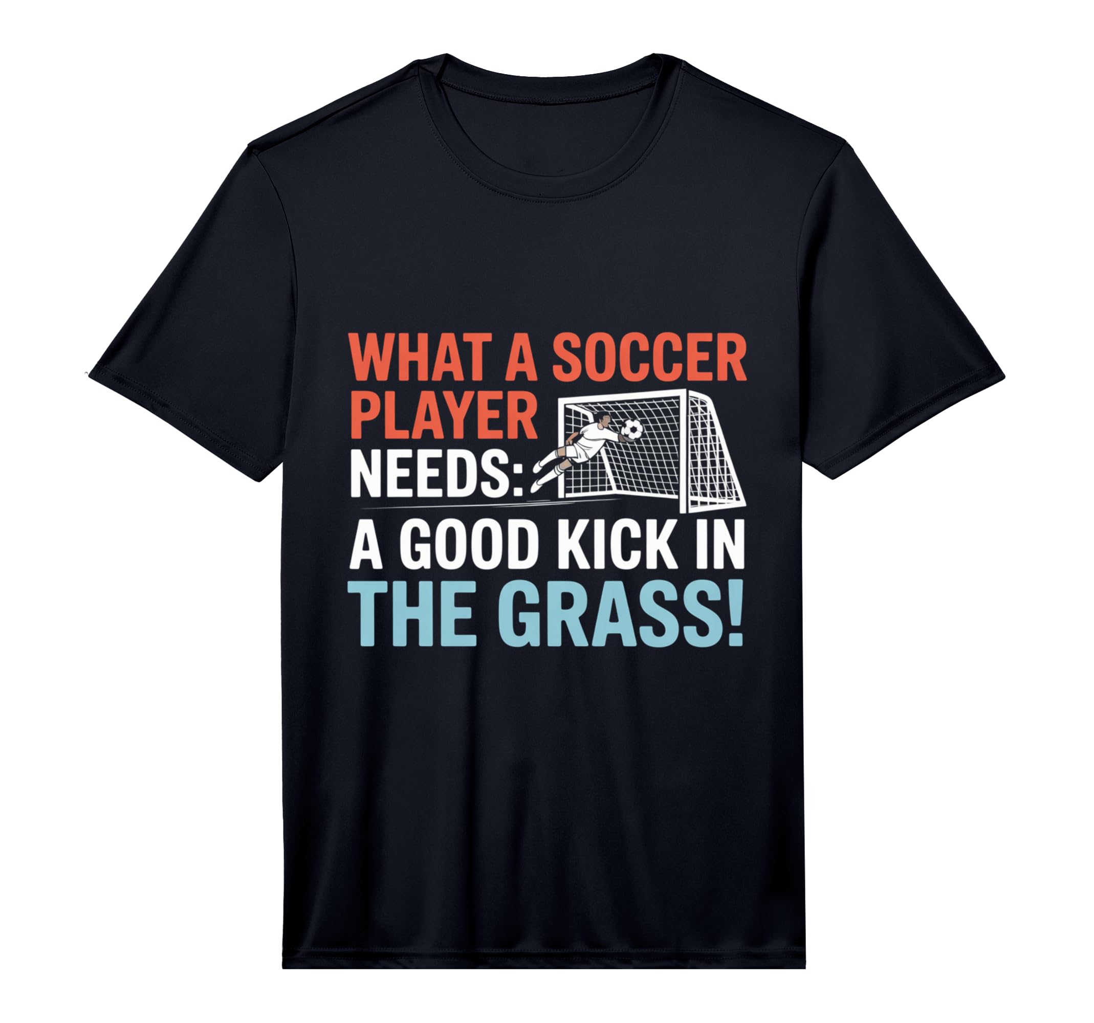 Soccer What Soccer Players Need Good T-Shirt - Streetwear Style Men Women - T-Shirt, Sweatshirt, Hoodie