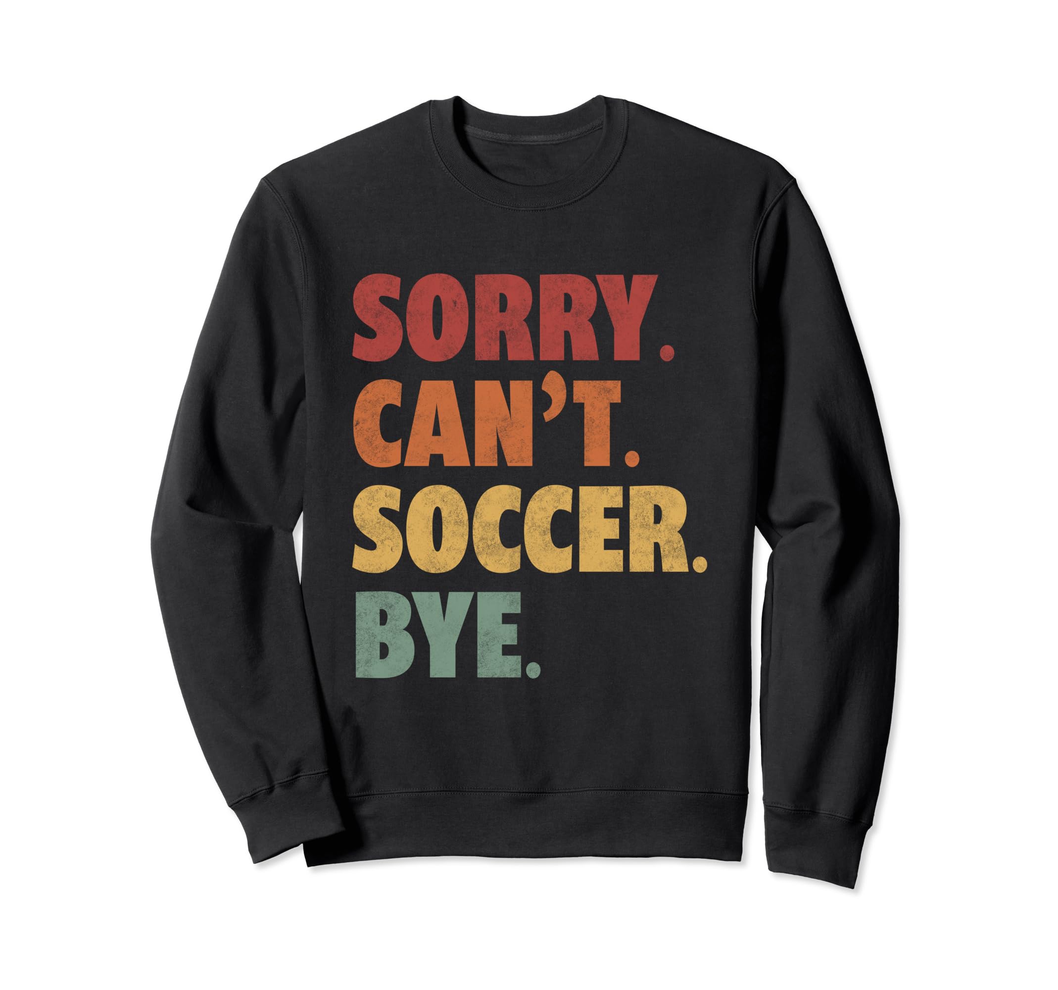 Sorry Cant Soccer Bye Funny Sweatshirt - Casual Everyday Wear Unisex - T-Shirt, Sweatshirt, Hoodie