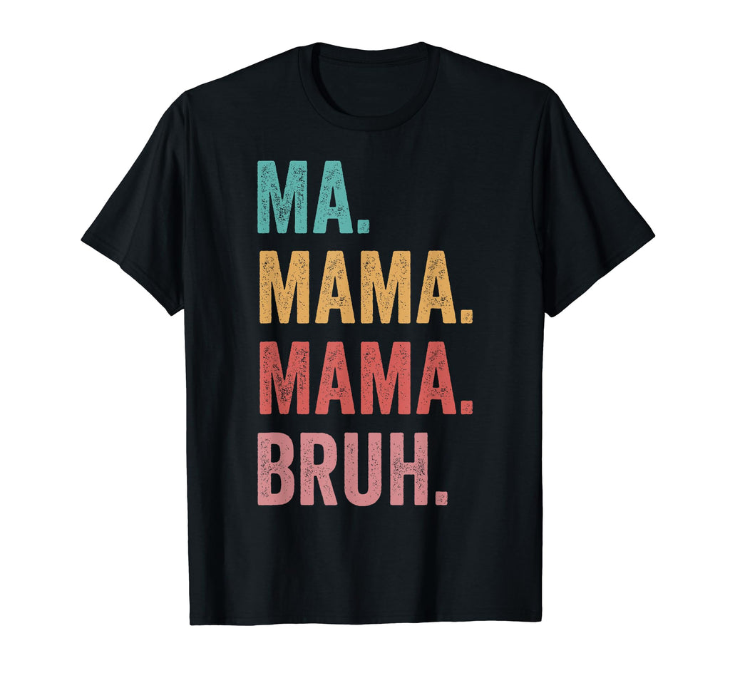 Mothers Day Ma Mama Mama Bruh T-Shirt - Fun Novelty Design Men Women - T-Shirt, Sweatshirt, Hoodie