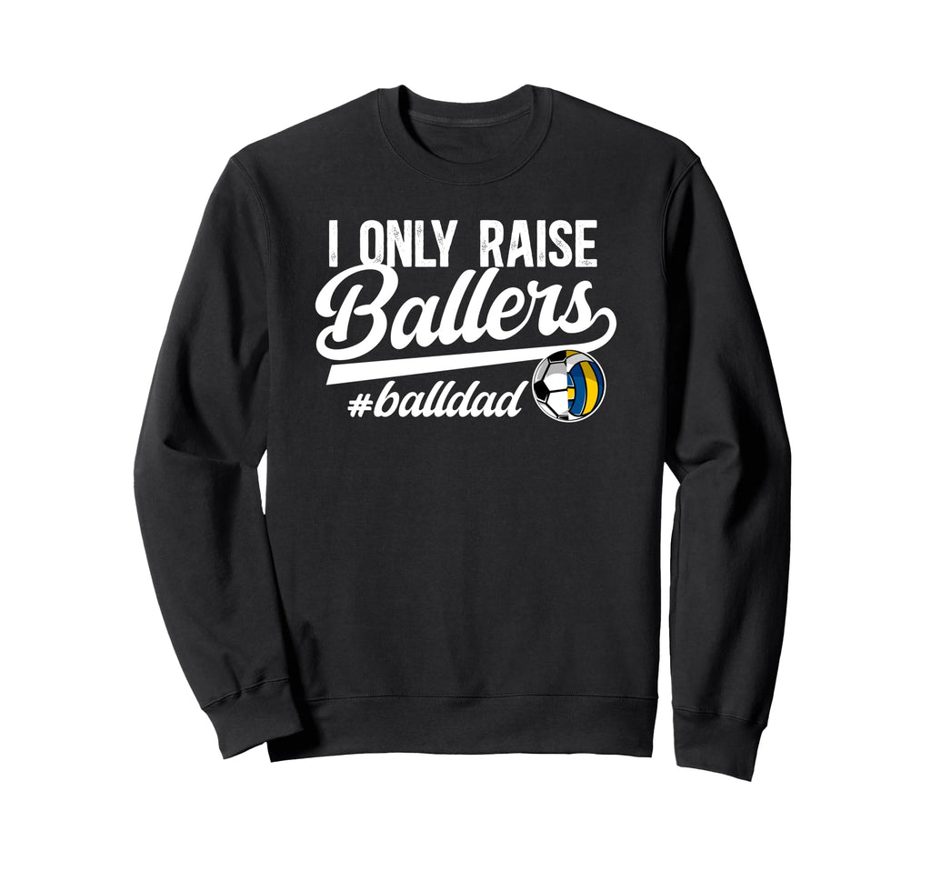 I Only Raise Ballers Ball Dad Sweatshirt - Novelty Apparel Unisex - T-Shirt, Sweatshirt, Hoodie