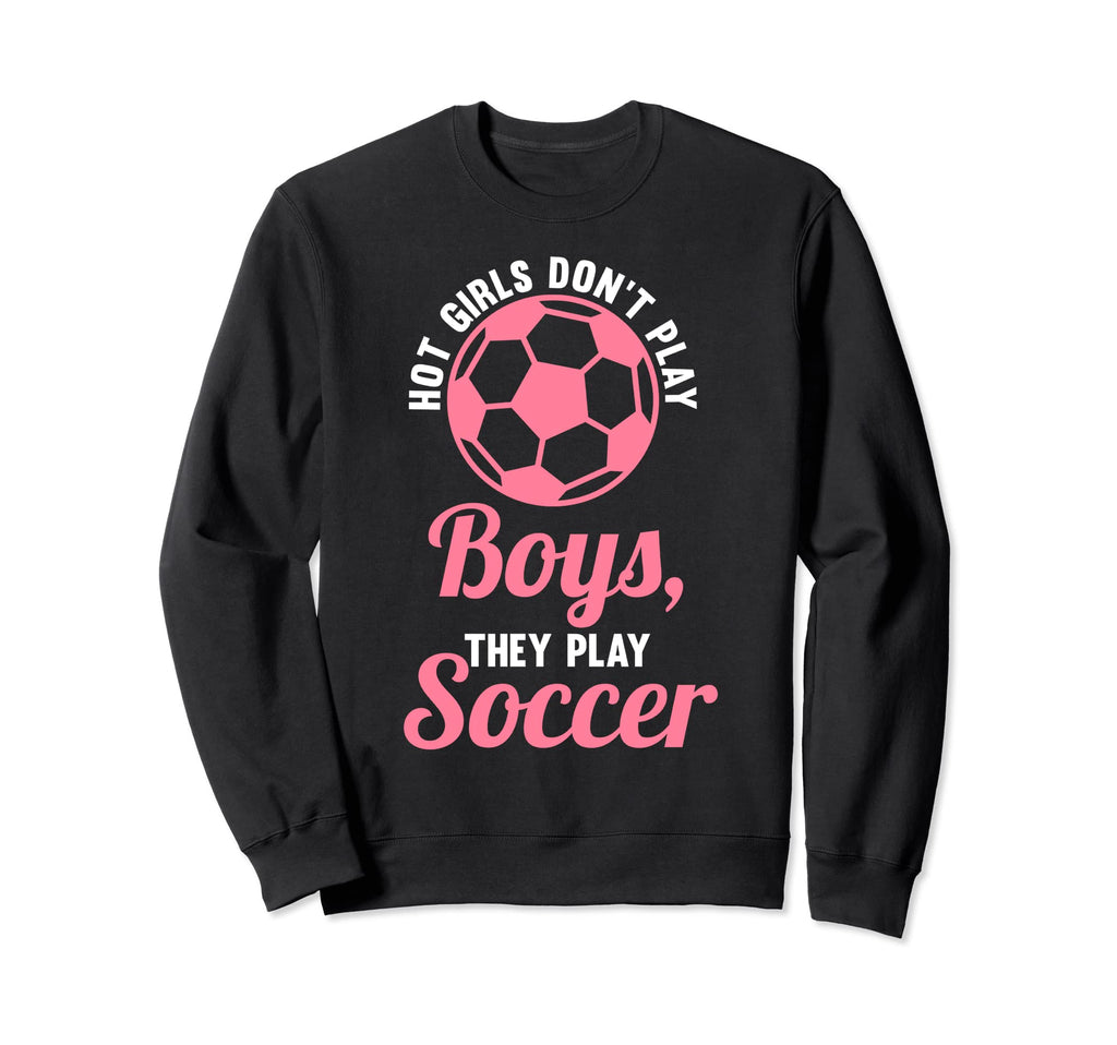 Hot Dont Play Soccer Soccer Soccer Sweatshirt - Novelty Apparel Unisex - T-Shirt, Sweatshirt, Hoodie