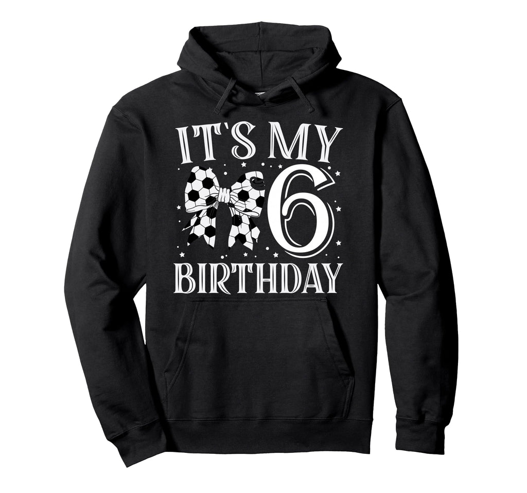 Its My Six 6Th Birthday Soccer Bday Hoodie - Aesthetic Graphic for Adults - T-Shirt, Sweatshirt, Hoodie