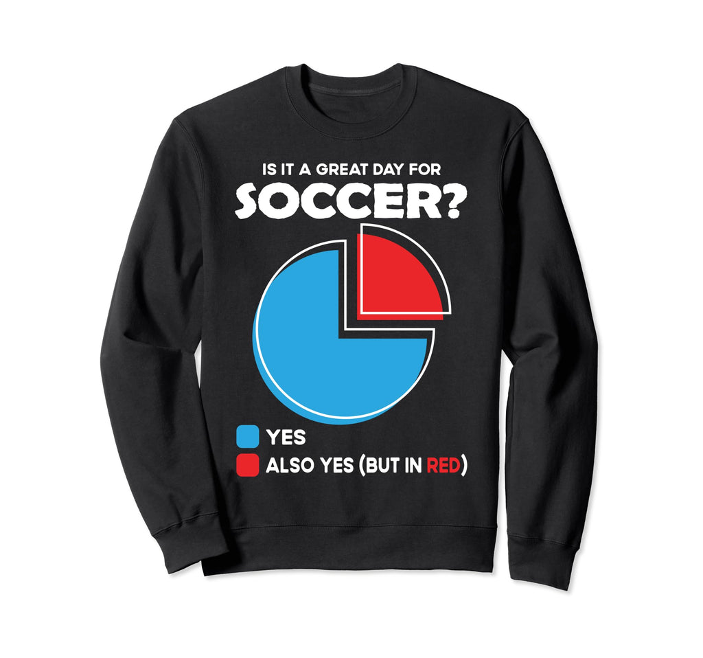 Is It Great Day Soccer Sweatshirt - Unique Graphic Unisex - T-Shirt, Sweatshirt, Hoodie