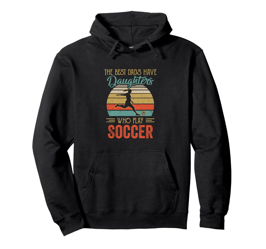 Best Dads Have Daughters Play Soccer Hoodie - Fun Novelty Design Men Women - T-Shirt, Sweatshirt, Hoodie