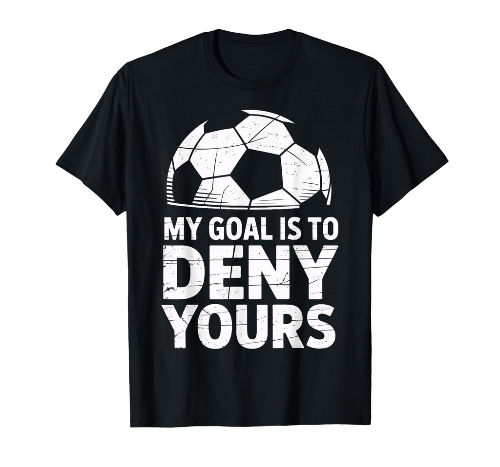 My Goal Is To Deny Yours Soccer Goalie T-Shirt - Novelty Apparel Unisex - T-Shirt, Sweatshirt, Hoodie