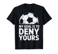 My Goal Is To Deny Yours Soccer Goalie T-Shirt - Novelty Apparel Unisex - T-Shirt, Sweatshirt, Hoodie