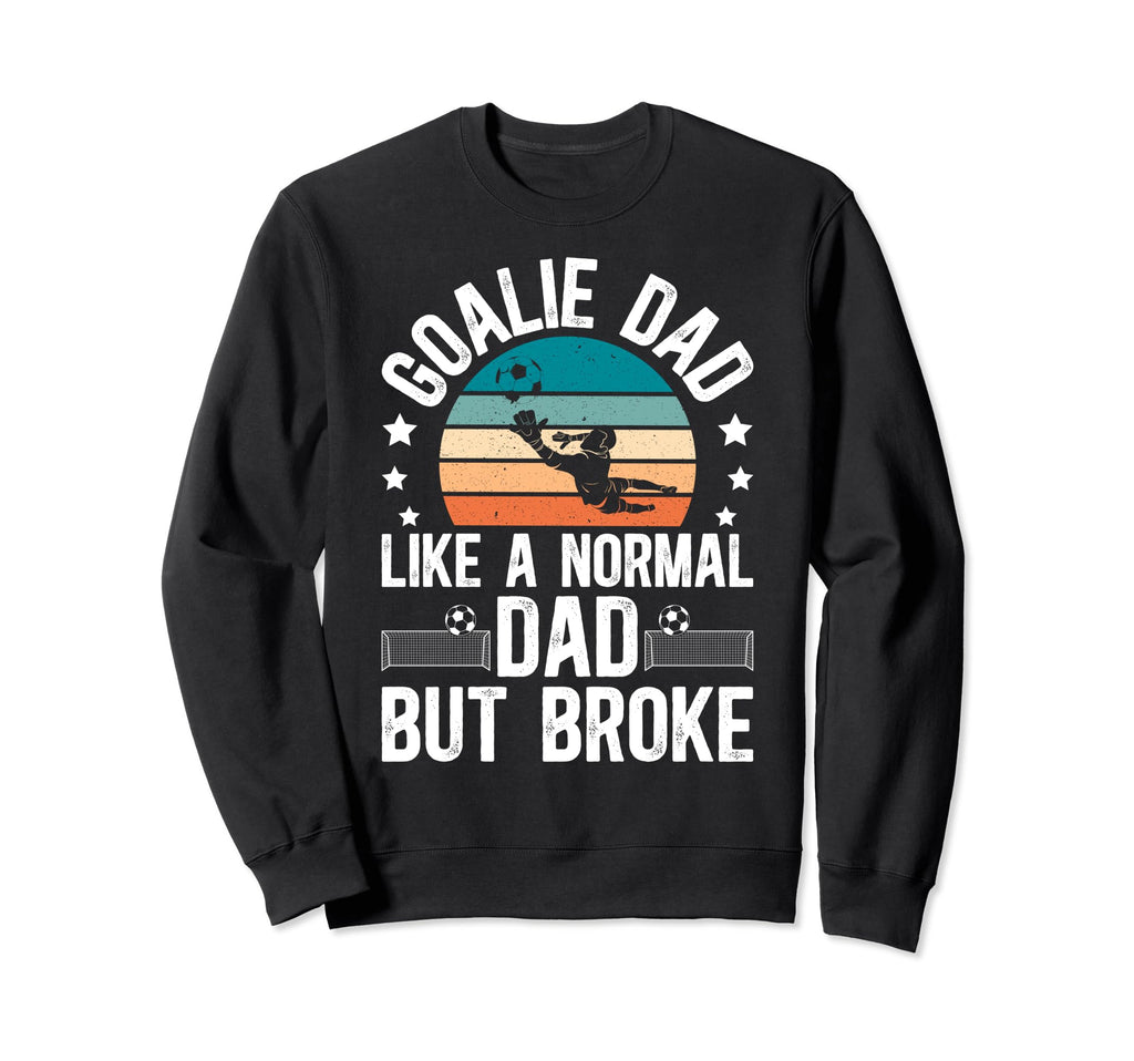 Soccer Goalie Dad Broke Dad Sweatshirt - Streetwear Style for Adults - T-Shirt, Sweatshirt, Hoodie