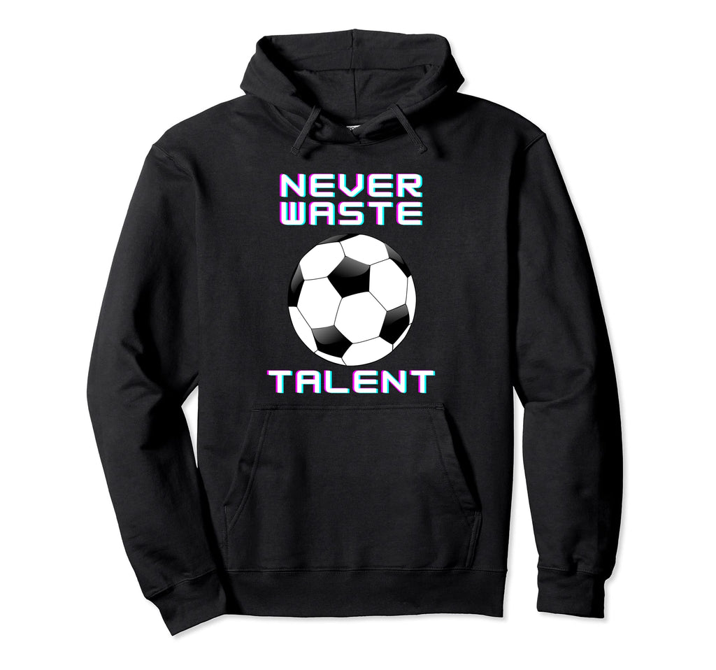 Never Waste Soccer Talent Sport Lover Hoodie - Novelty Apparel Unisex - T-Shirt, Sweatshirt, Hoodie