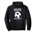 Never Waste Soccer Talent Sport Lover Hoodie - Novelty Apparel Unisex - T-Shirt, Sweatshirt, Hoodie