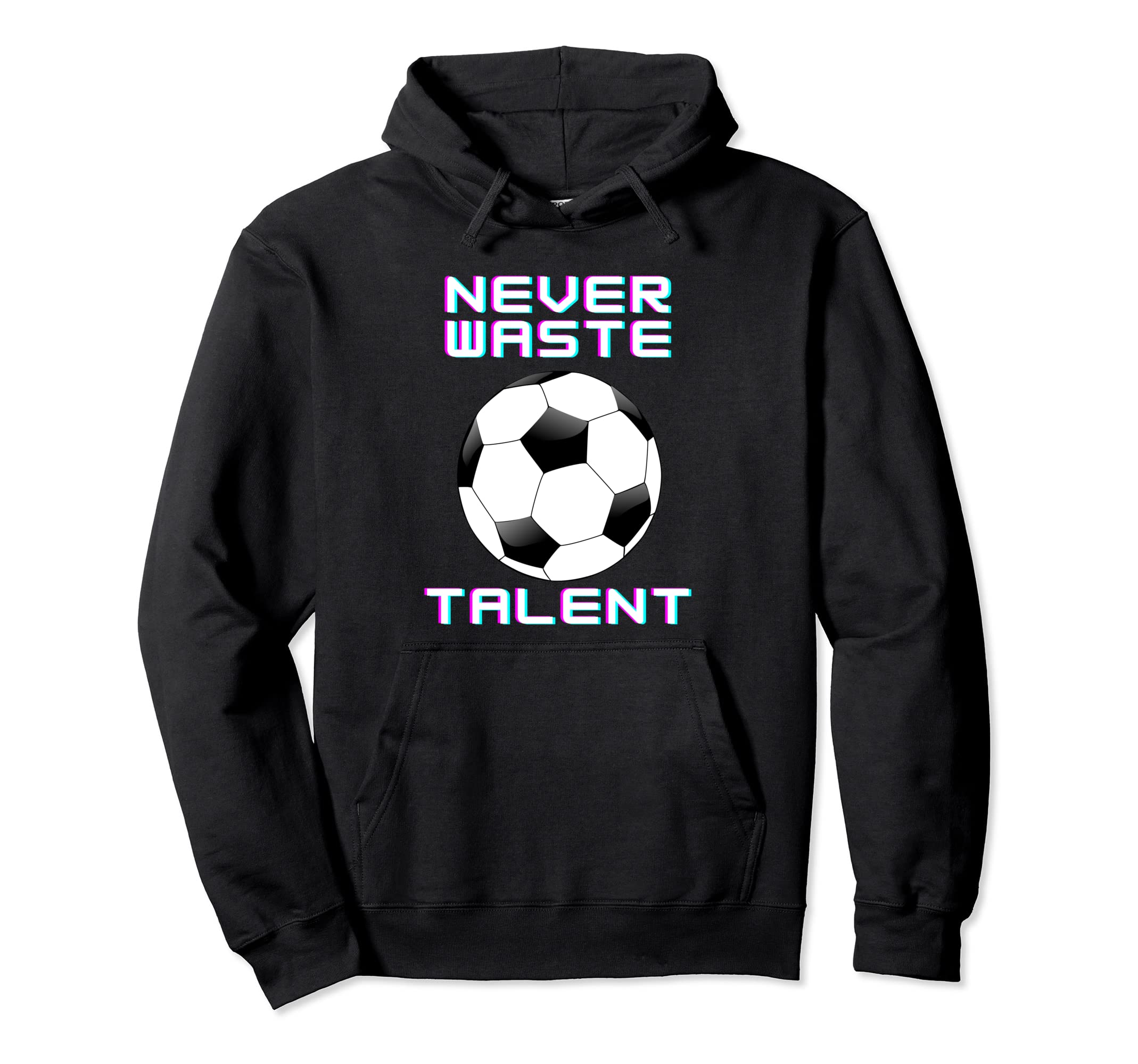 Never Waste Soccer Talent Sport Lover Hoodie - Novelty Apparel Unisex - T-Shirt, Sweatshirt, Hoodie