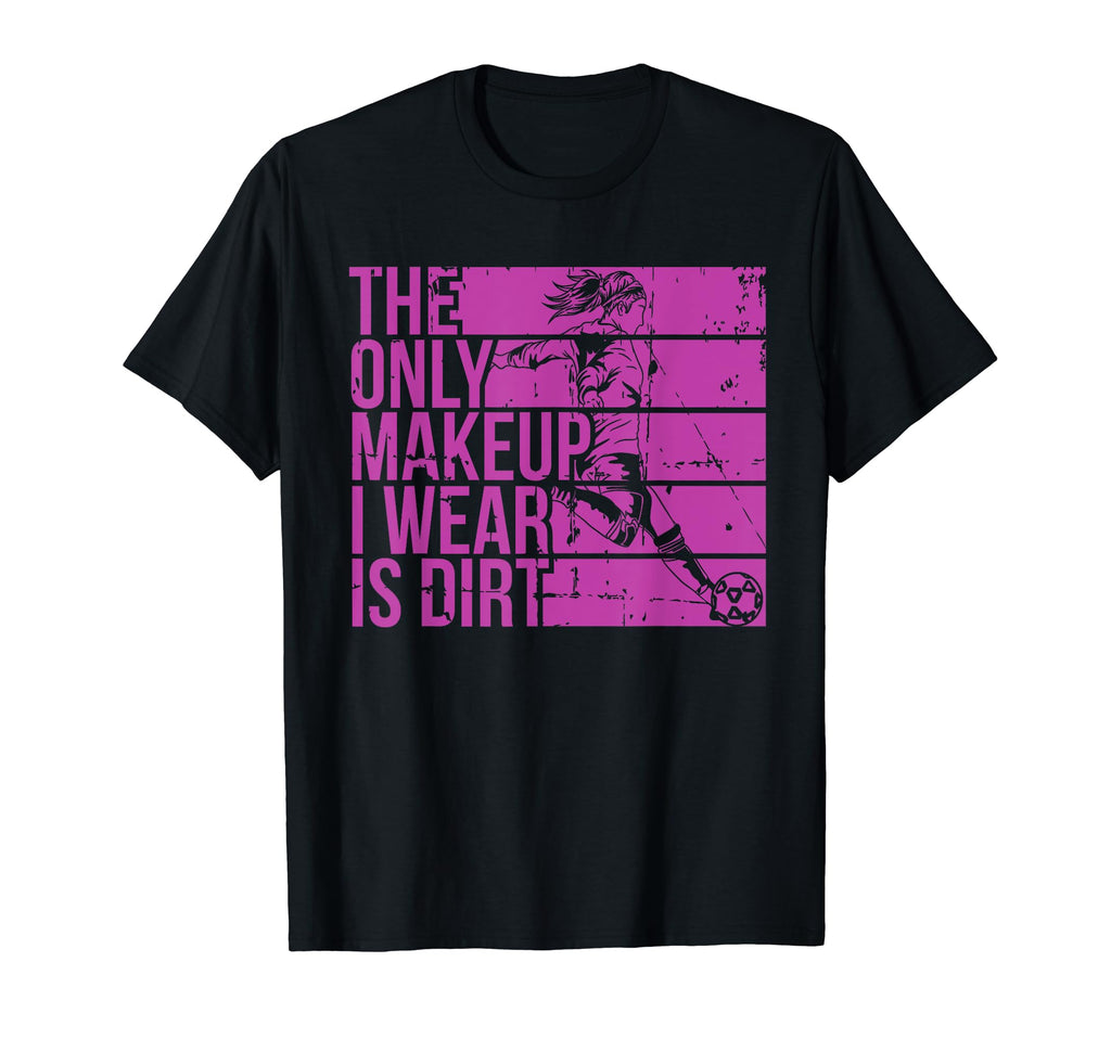 Only Makeup I Wear Is Dirt Soccer Player T-Shirt - Trendy Graphic Unisex - T-Shirt, Sweatshirt, Hoodie