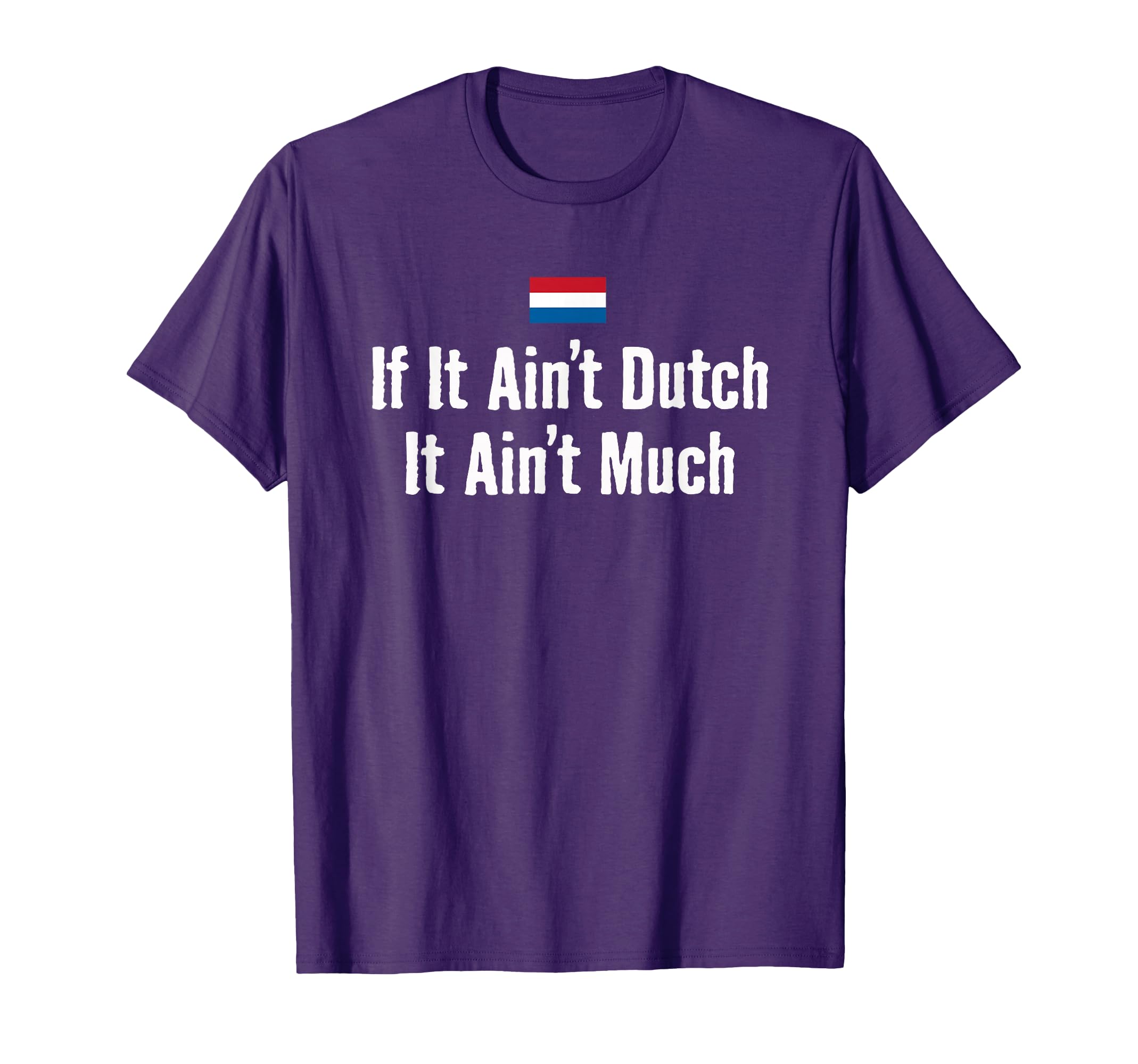 Funny Dutch If It Aint Dutch T-Shirt - Fun Novelty Design Men Women - T-Shirt, Sweatshirt, Hoodie