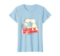 Soccer Is My Language Soccer T-Shirt - Fun Novelty Design Unisex - T-Shirt, Sweatshirt, Hoodie