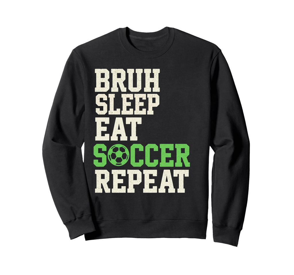 Bruh Sleep Eat Soccer Repeat Sweatshirt - Fun Novelty Design Men Women - T-Shirt, Sweatshirt, Hoodie