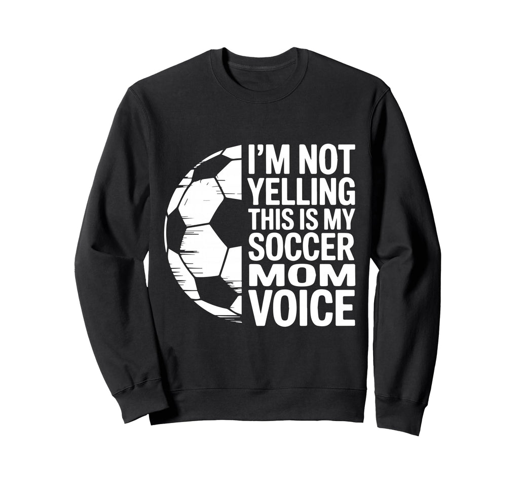 Im Not Yelling This Is My Soccer Mom Sweatshirt - Trendy Graphic Men Women - T-Shirt, Sweatshirt, Hoodie