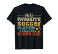 My Favorite Soccer Player Bonus Dad T-Shirt - Streetwear Style Unisex - T-Shirt, Sweatshirt, Hoodie