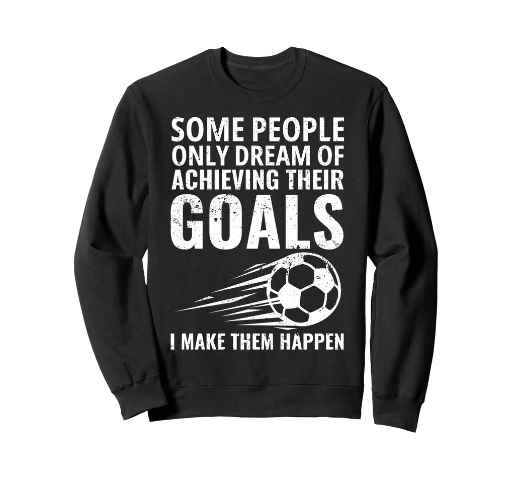 Some People Only Dream Goals Sweatshirt - Aesthetic Graphic Men Women - T-Shirt, Sweatshirt, Hoodie