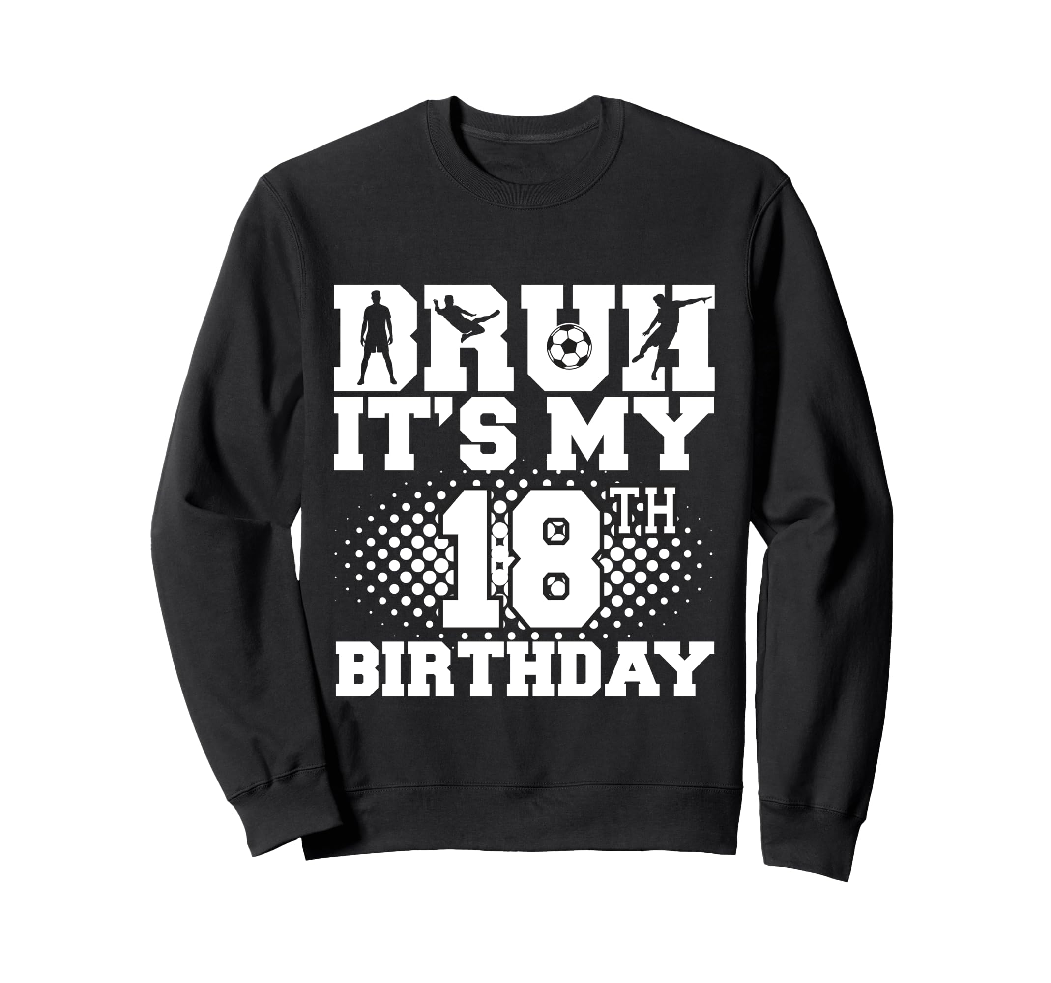 Bruh Its My 18Th Birthday Soccer 18 Sweatshirt - Fun Novelty Design Unisex - T-Shirt, Sweatshirt, Hoodie