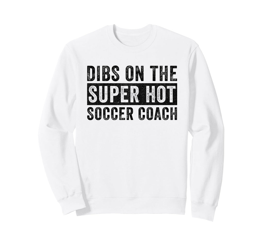 Dibs Super Hot Soccer Coach Funny Sweatshirt - Custom Art Print Unisex - T-Shirt, Sweatshirt, Hoodie