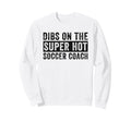 Dibs Super Hot Soccer Coach Funny Sweatshirt - Custom Art Print Unisex - T-Shirt, Sweatshirt, Hoodie