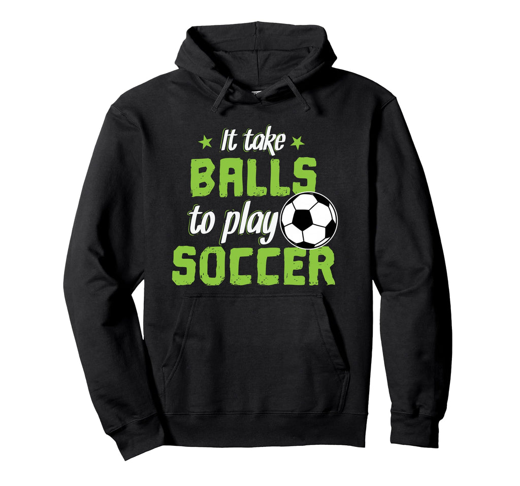 It Take Balls To Play Soccer Hoodie - Casual Everyday Wear Men Women - T-Shirt, Sweatshirt, Hoodie