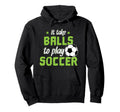 It Take Balls To Play Soccer Hoodie - Casual Everyday Wear Men Women - T-Shirt, Sweatshirt, Hoodie