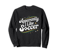 Apparently I Like Soccer Groovy Sweatshirt - Fun Novelty Design Unisex - T-Shirt, Sweatshirt, Hoodie
