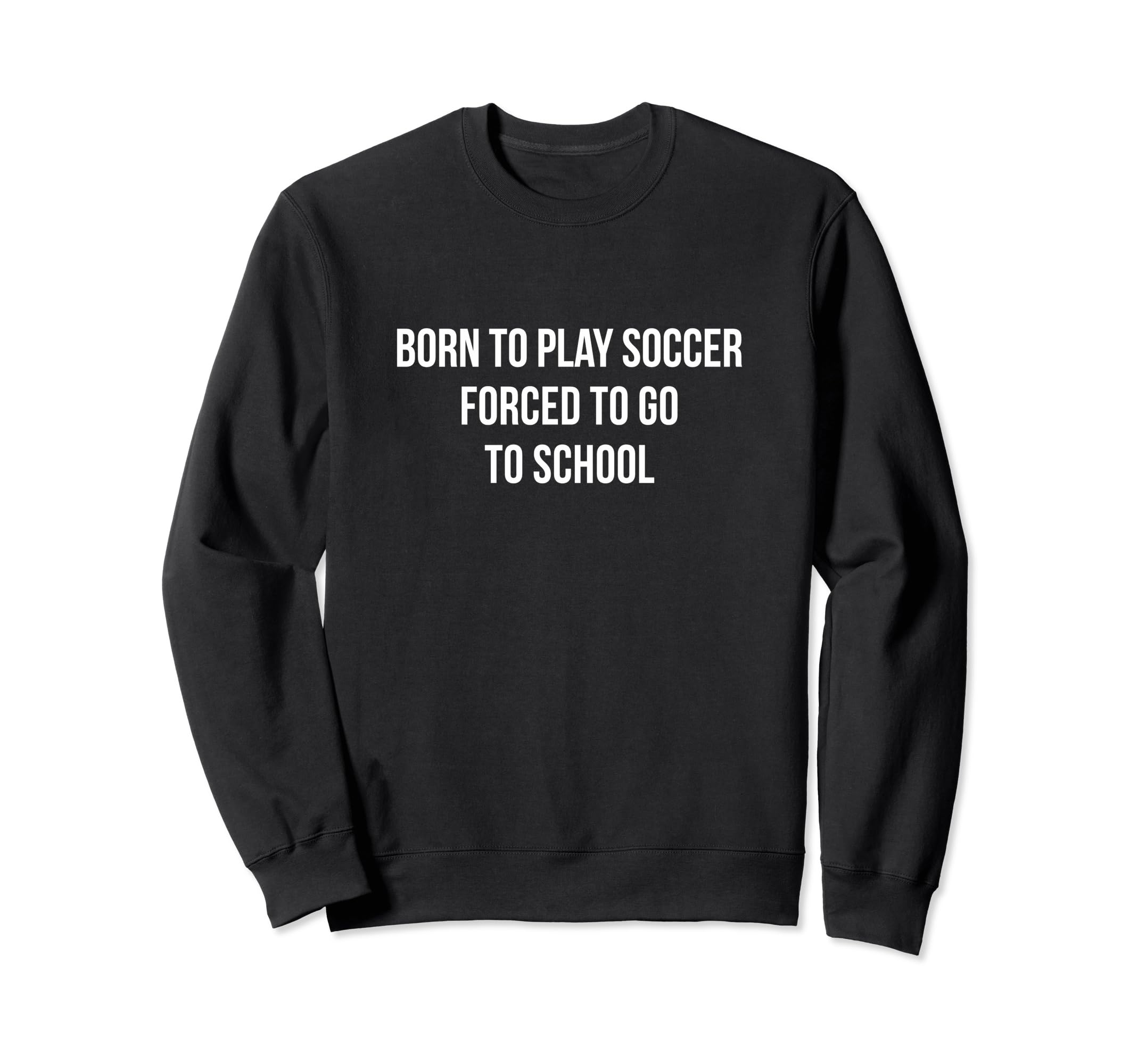 Born To Play Soccer Forced To Go To Sweatshirt - Fun Novelty Design Unisex - T-Shirt, Sweatshirt, Hoodie