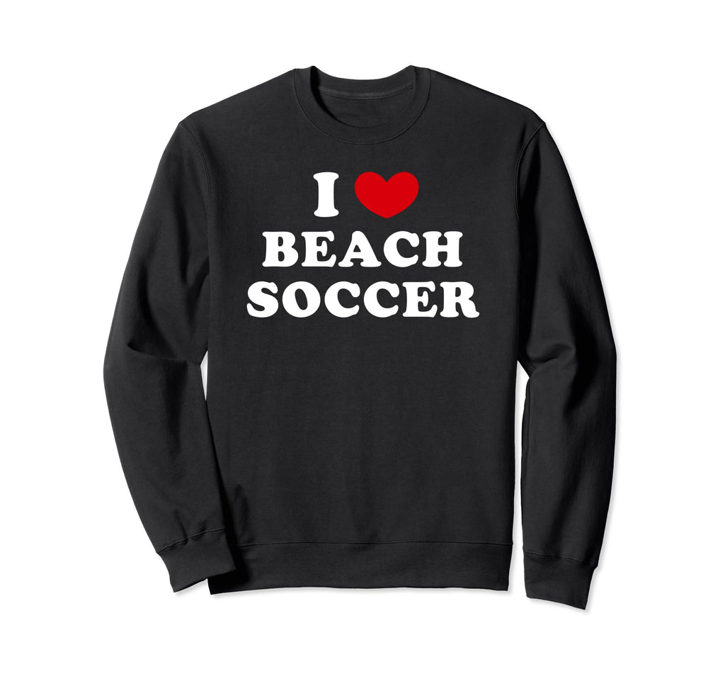 I Love Beach Soccer I Heart Beach Soccer Sweatshirt - Graphic Print Unisex - T-Shirt, Sweatshirt, Hoodie