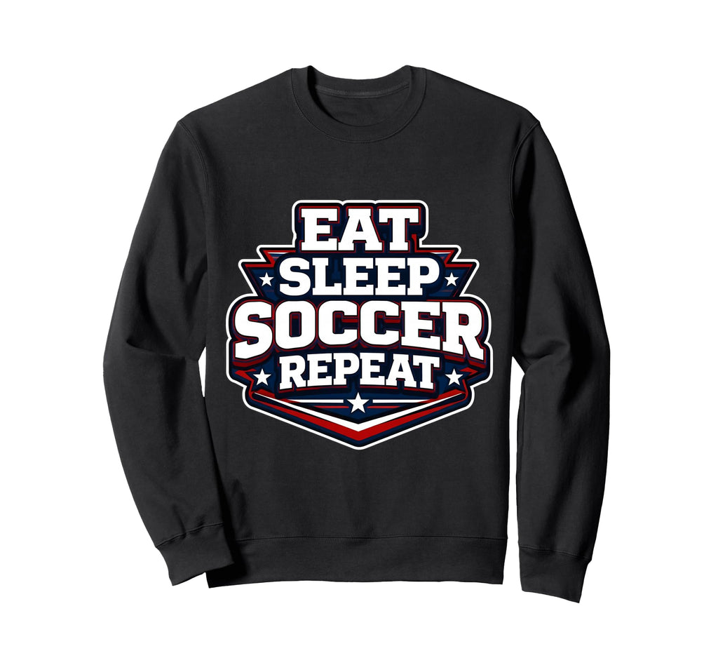 Eat Sleep Soccer Repeat Funny Sweatshirt - Casual Everyday Wear Unisex - T-Shirt, Sweatshirt, Hoodie
