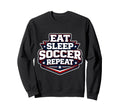 Eat Sleep Soccer Repeat Funny Sweatshirt - Casual Everyday Wear Unisex - T-Shirt, Sweatshirt, Hoodie