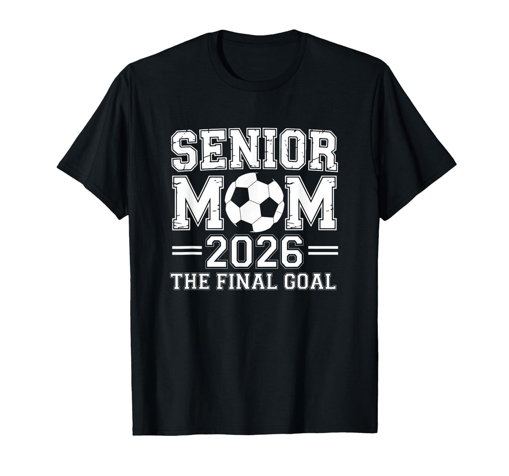 Senior Mom 2026 Final Goal Soccer T-Shirt - Streetwear Style Men Women - T-Shirt, Sweatshirt, Hoodie