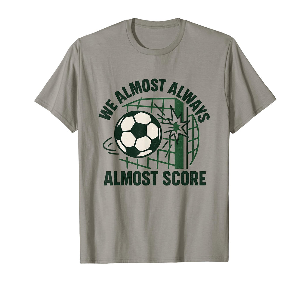 We Almost Always Almost Score Funny T-Shirt - Graphic Print Men Women - T-Shirt, Sweatshirt, Hoodie
