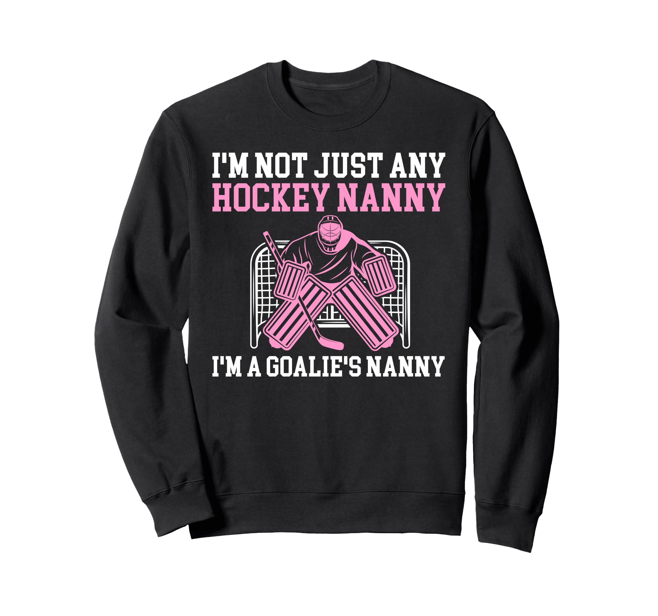 Im Hockey Goalie Nanny Hockey Sweatshirt - Novelty Apparel for Adults - T-Shirt, Sweatshirt, Hoodie