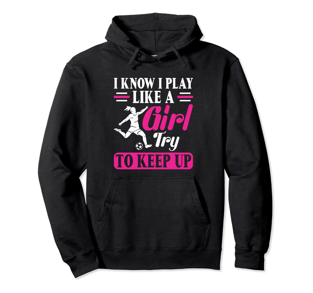Try To Keep Up I Know I Play Like Soccer Hoodie - Graphic Print Unisex - T-Shirt, Sweatshirt, Hoodie