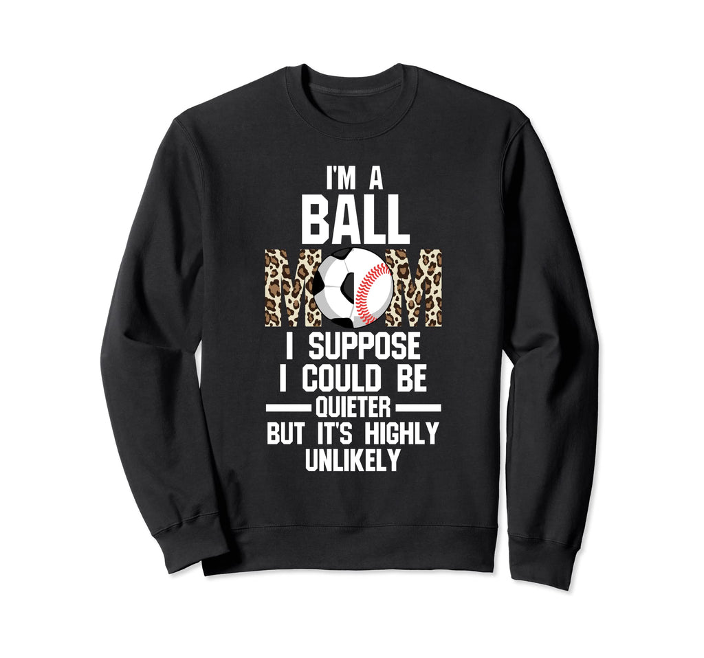Im Ball Mom I Suppose Ballmom Ball Sweatshirt - Custom Art Print Unisex - T-Shirt, Sweatshirt, Hoodie