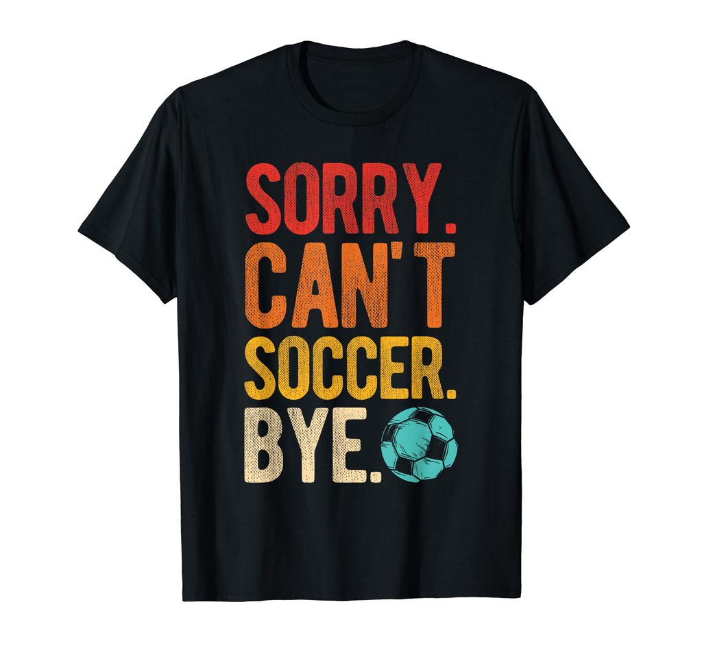 Sorry Cant Soccer Bye Soccer Football T-Shirt - Custom Art Print Men Women - T-Shirt, Sweatshirt, Hoodie