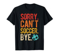 Sorry Cant Soccer Bye Soccer Football T-Shirt - Custom Art Print Men Women - T-Shirt, Sweatshirt, Hoodie