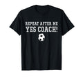Repeat After Me Yes Coach T-Shirt - Casual Everyday Wear for Adults - T-Shirt, Sweatshirt, Hoodie