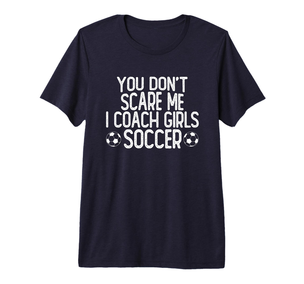 You Dont Scare Me I Coach Soccer Tri Blend T-Shirt - Novelty Apparel Unisex - T-Shirt, Sweatshirt, Hoodie