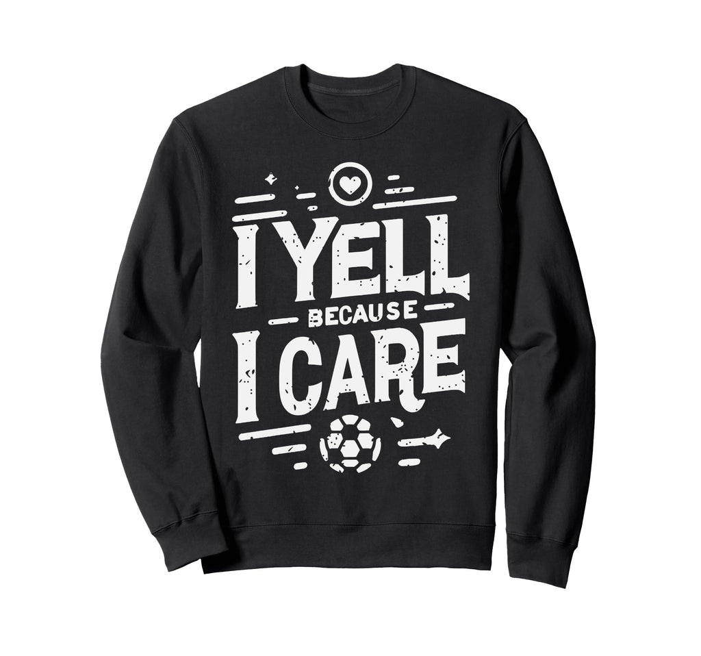 I Yell Because I Care Soccer Dads Sweatshirt - Graphic Print Men Women - T-Shirt, Sweatshirt, Hoodie